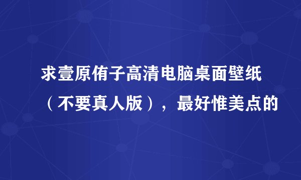 求壹原侑子高清电脑桌面壁纸（不要真人版），最好惟美点的