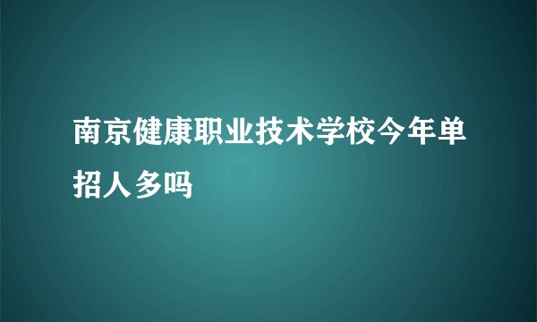 南京健康职业技术学校今年单招人多吗