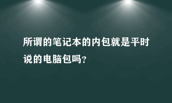 所谓的笔记本的内包就是平时说的电脑包吗？