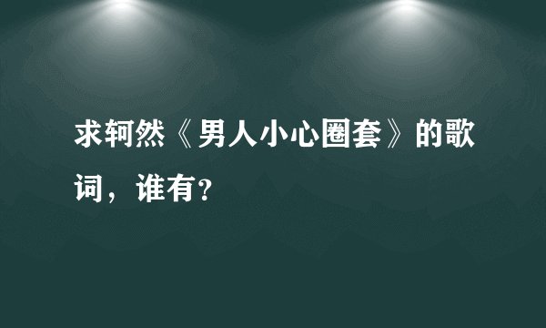 求轲然《男人小心圈套》的歌词，谁有？