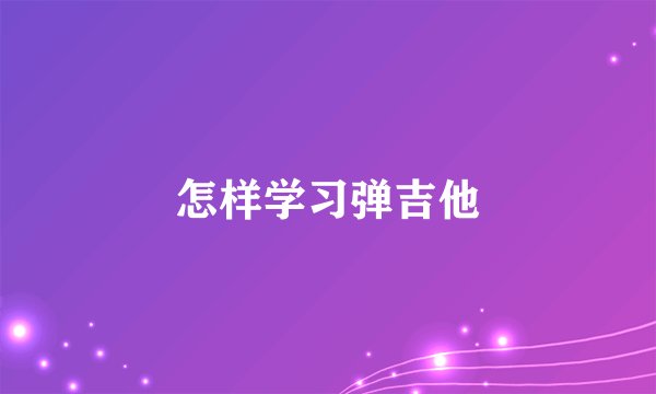怎样学习弹吉他