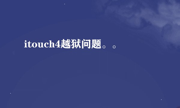 itouch4越狱问题。。