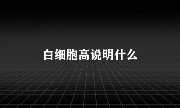 白细胞高说明什么