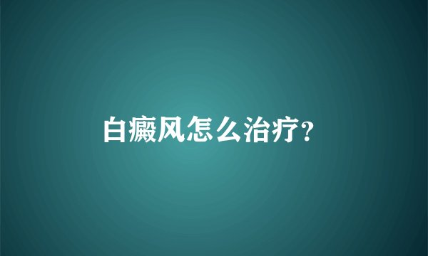 白癜风怎么治疗？