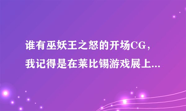 谁有巫妖王之怒的开场CG，我记得是在莱比锡游戏展上公布，出来了吗 ？