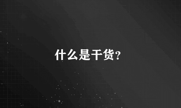 什么是干货？