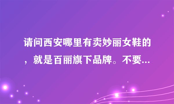 请问西安哪里有卖妙丽女鞋的，就是百丽旗下品牌。不要网店，要商场专柜或专卖店，谢谢！