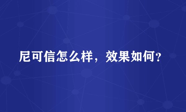 尼可信怎么样，效果如何？