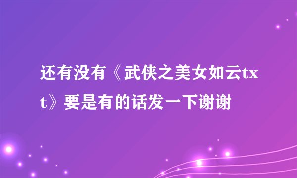 还有没有《武侠之美女如云txt》要是有的话发一下谢谢