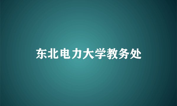 东北电力大学教务处