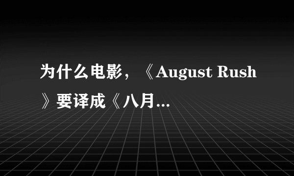 为什么电影，《August Rush》要译成《八月迷情》，很不合理，August只是人名，电影和八月有关系？没有！！