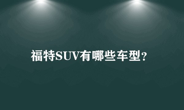 福特SUV有哪些车型？