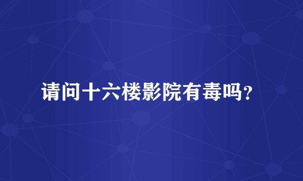 请问十六楼影院有毒吗？