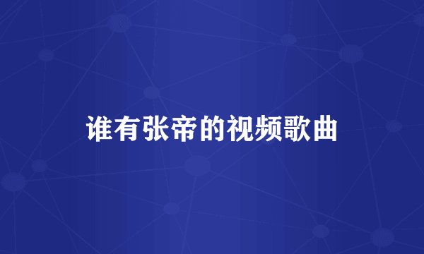 谁有张帝的视频歌曲