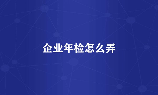 企业年检怎么弄
