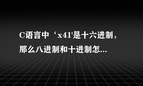 C语言中‘x41'是十六进制，那么八进制和十进制怎么表示？？