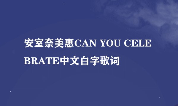 安室奈美惠CAN YOU CELEBRATE中文白字歌词