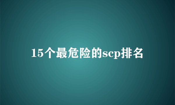 15个最危险的scp排名
