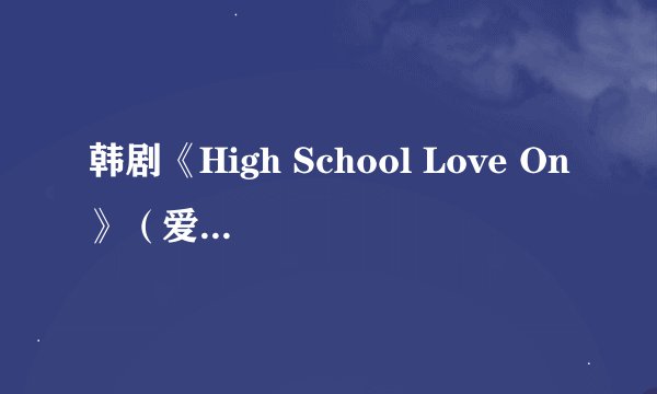 韩剧《High School Love On》（爱在高中）的大结局是什么？