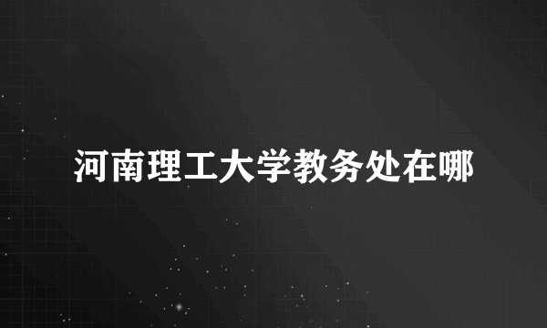 河南理工大学教务处在哪