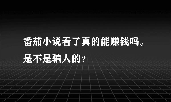 番茄小说看了真的能赚钱吗。是不是骗人的?