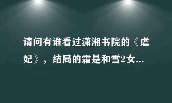 请问有谁看过潇湘书院的《虐妃》，结局的霜是和雪2女共侍1夫么