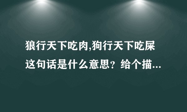 狼行天下吃肉,狗行天下吃屎这句话是什么意思？给个描述和含义 涉及到的意义
