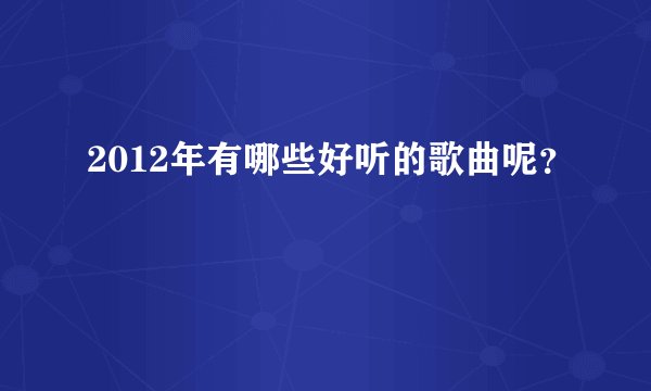2012年有哪些好听的歌曲呢？