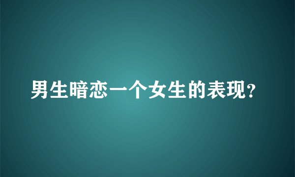 男生暗恋一个女生的表现？