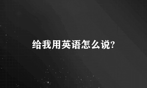 给我用英语怎么说?