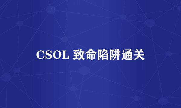 CSOL 致命陷阱通关