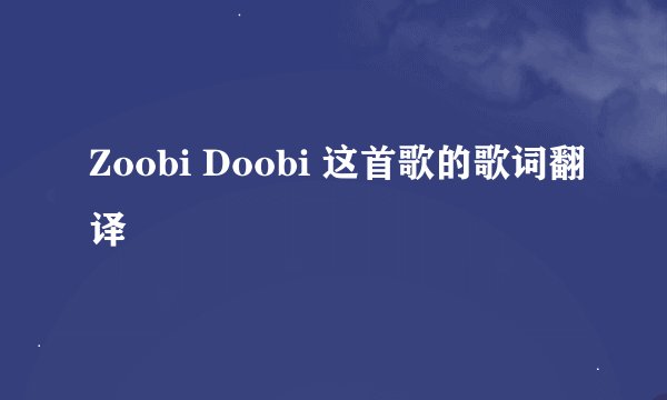 Zoobi Doobi 这首歌的歌词翻译