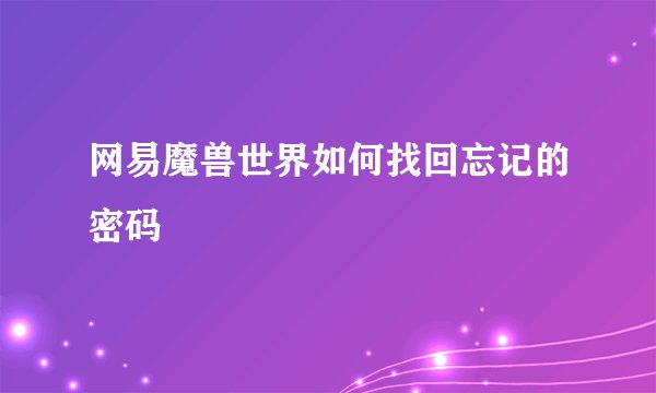 网易魔兽世界如何找回忘记的密码