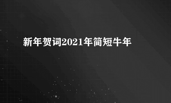 新年贺词2021年简短牛年