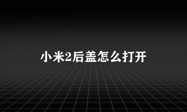 小米2后盖怎么打开
