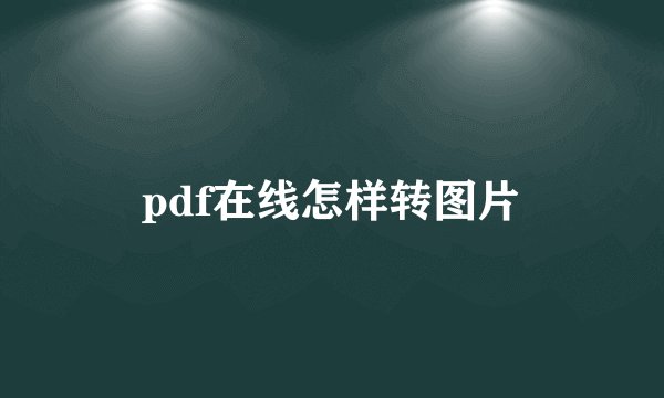 pdf在线怎样转图片