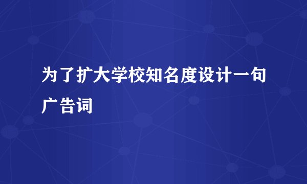 为了扩大学校知名度设计一句广告词
