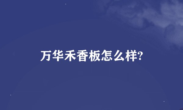 万华禾香板怎么样?