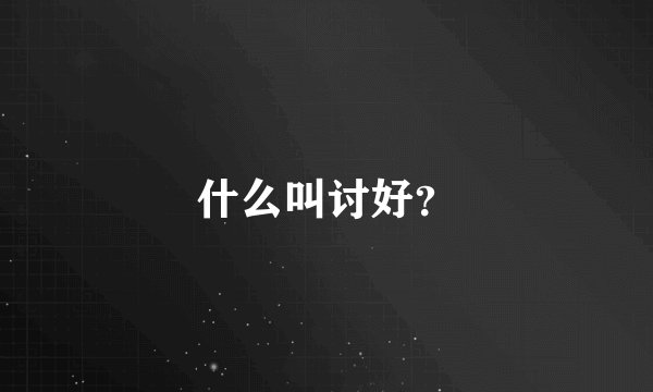 什么叫讨好？