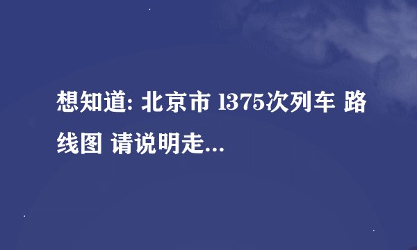想知道: 北京市 l375次列车 路线图 请说明走的是哪条线？