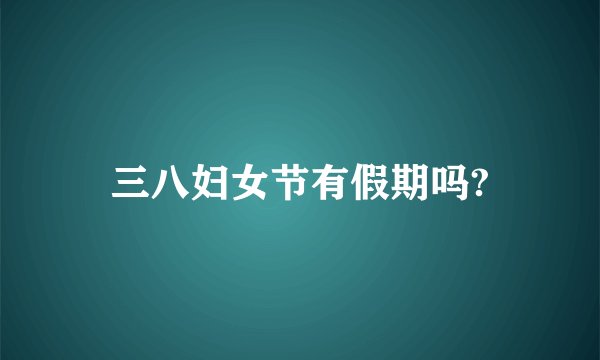 三八妇女节有假期吗?
