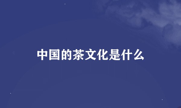中国的茶文化是什么