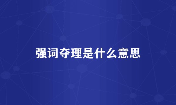 强词夺理是什么意思