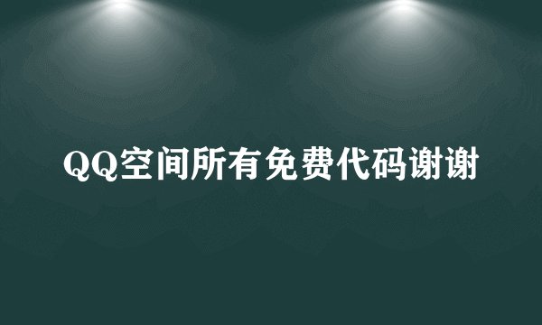 QQ空间所有免费代码谢谢