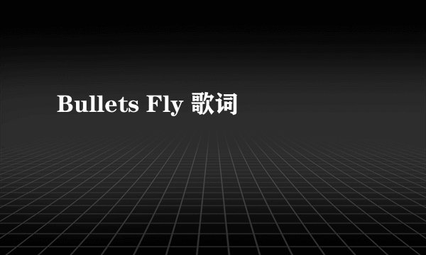 Bullets Fly 歌词