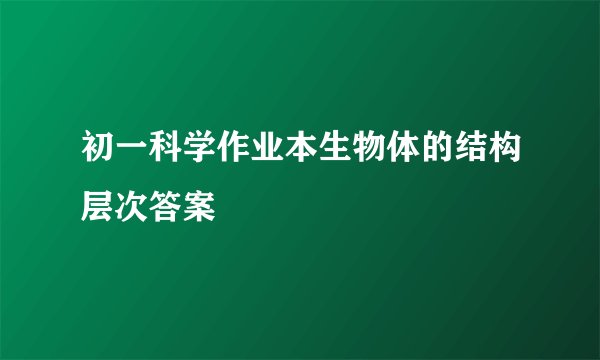 初一科学作业本生物体的结构层次答案