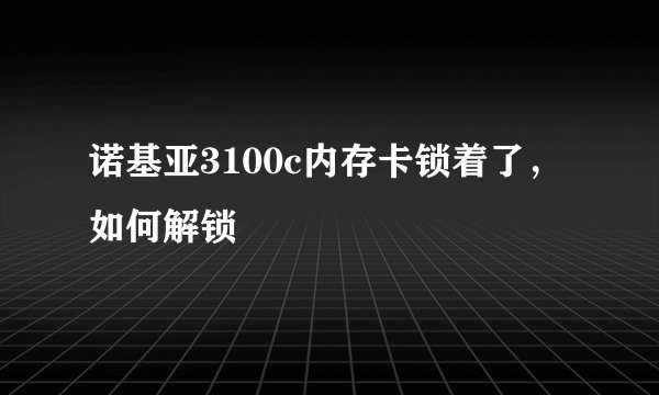 诺基亚3100c内存卡锁着了，如何解锁