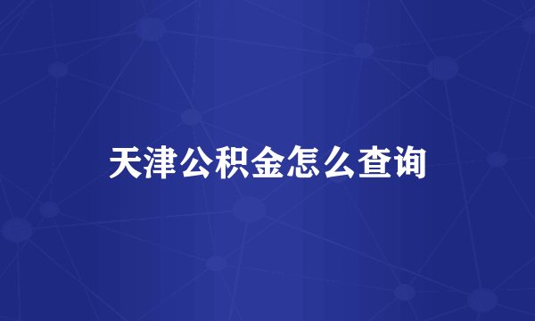 天津公积金怎么查询