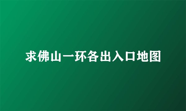 求佛山一环各出入口地图