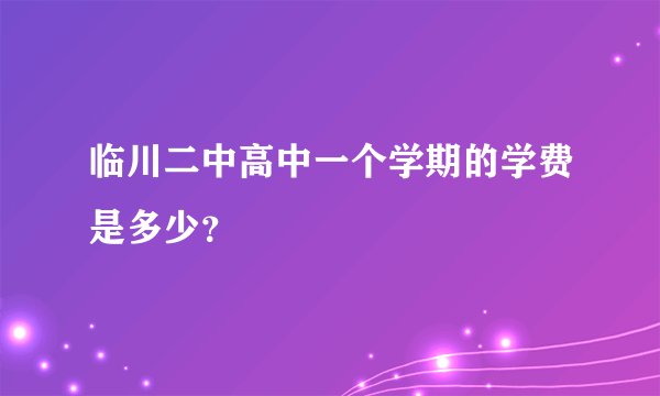 临川二中高中一个学期的学费是多少？